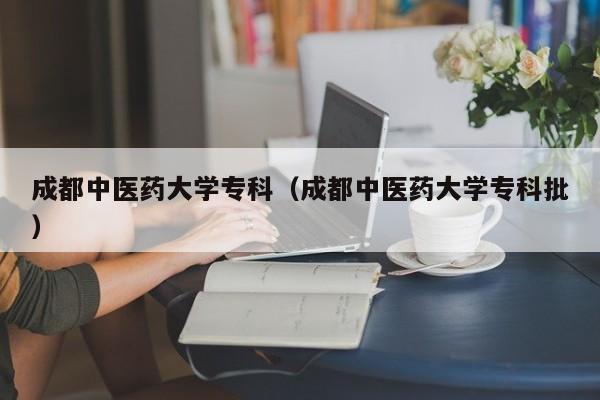 成都中医药大学专科（成都中医药大学专科批）