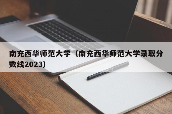 南充西华师范大学（南充西华师范大学录取分数线2023）