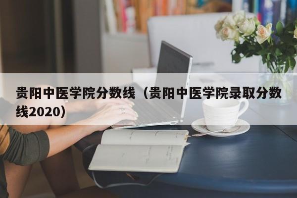 贵阳中医学院分数线（贵阳中医学院录取分数线2020）