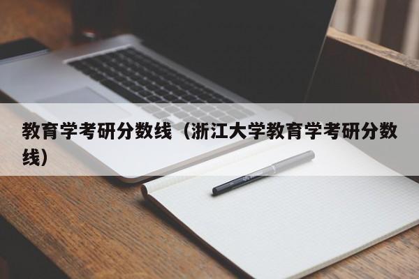 教育学考研分数线（浙江大学教育学考研分数线）