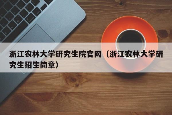 浙江农林大学研究生院官网（浙江农林大学研究生招生简章）