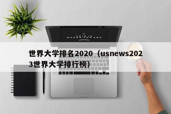 世界大学排名2020（usnews2023世界大学排行榜）