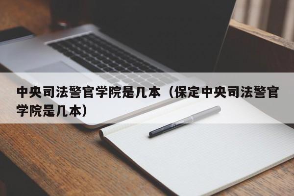 中央司法警官学院是几本（保定中央司法警官学院是几本）