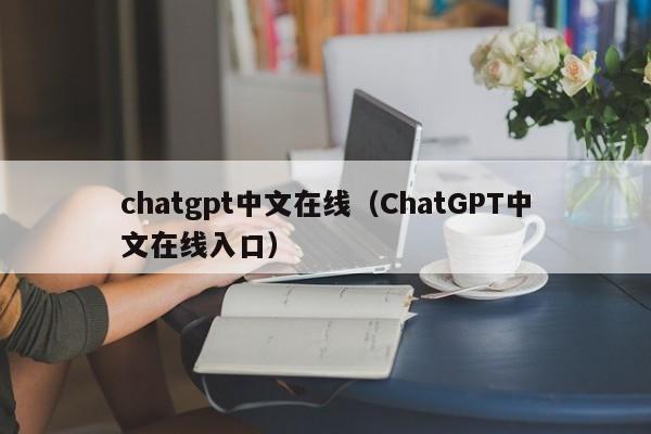 chatgpt中文在线（ChatGPT中文在线入口）