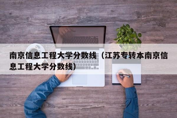 南京信息工程大学分数线（江苏专转本南京信息工程大学分数线）