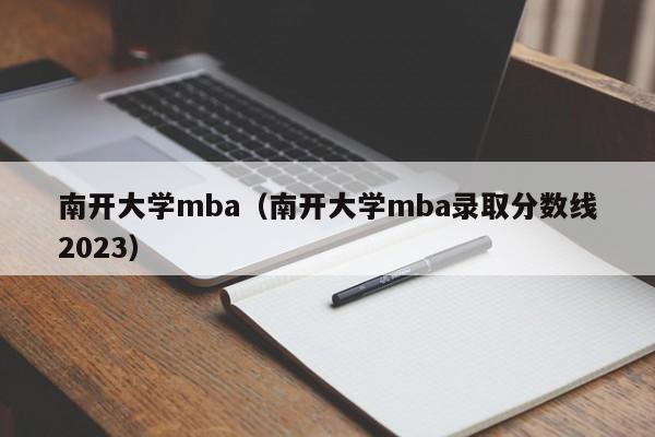 南开大学mba（南开大学mba录取分数线2023）