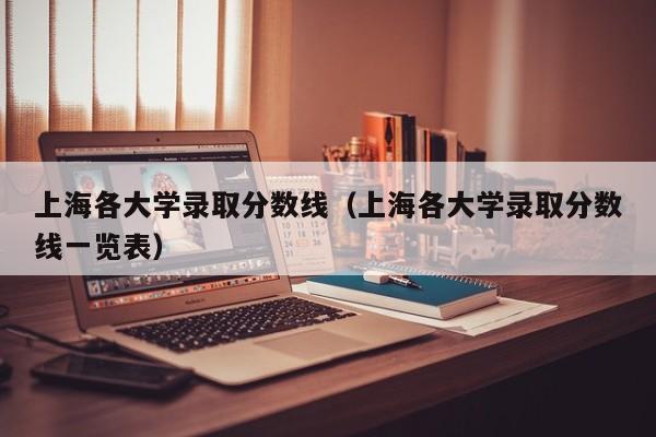 上海各大学录取分数线（上海各大学录取分数线一览表）