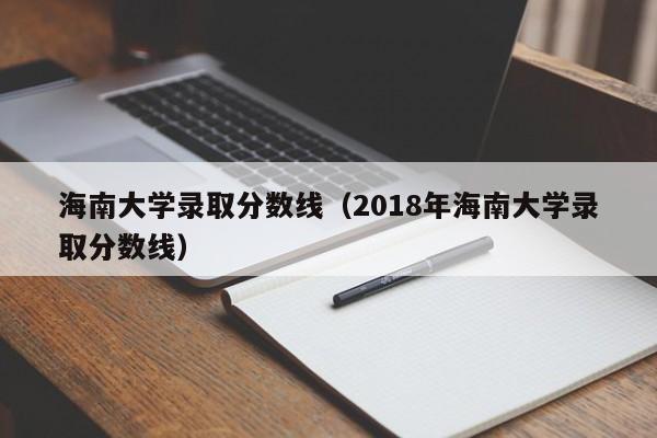 海南大学录取分数线（2018年海南大学录取分数线）