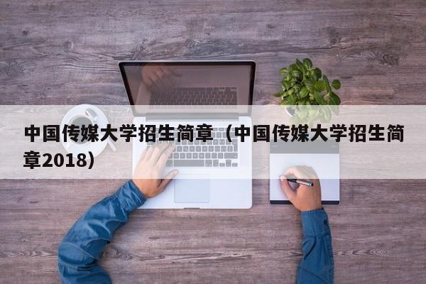 中国传媒大学招生简章（中国传媒大学招生简章2018）