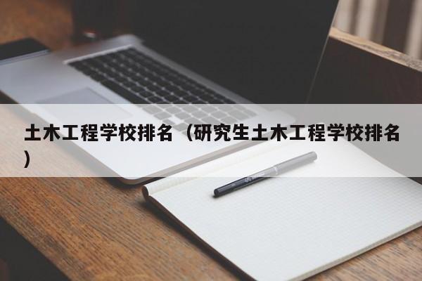 土木工程学校排名（研究生土木工程学校排名）