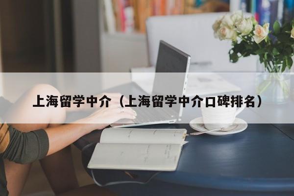 上海留学中介（上海留学中介口碑排名）