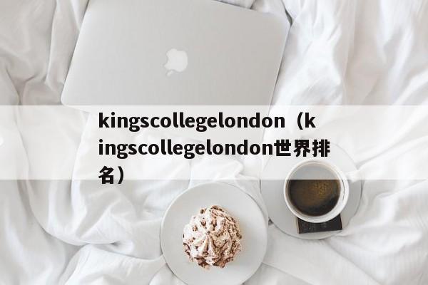 kingscollegelondon（kingscollegelondon世界排名）