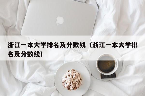 浙江一本大学排名及分数线（浙江一本大学排名及分数线）