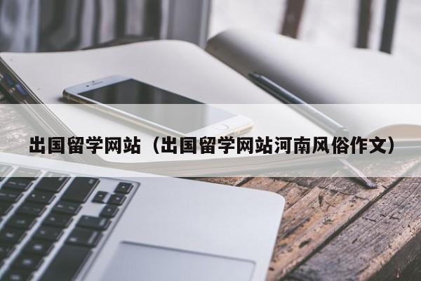 出国留学网站（出国留学网站河南风俗作文）