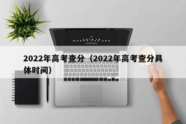 2022年高考查分（2022年高考查分具体时间）