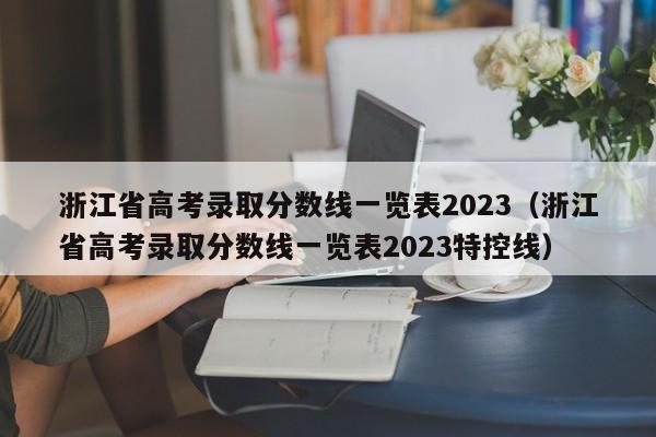 浙江省高考录取分数线一览表2023（浙江省高考录取分数线一览表2023特控线）