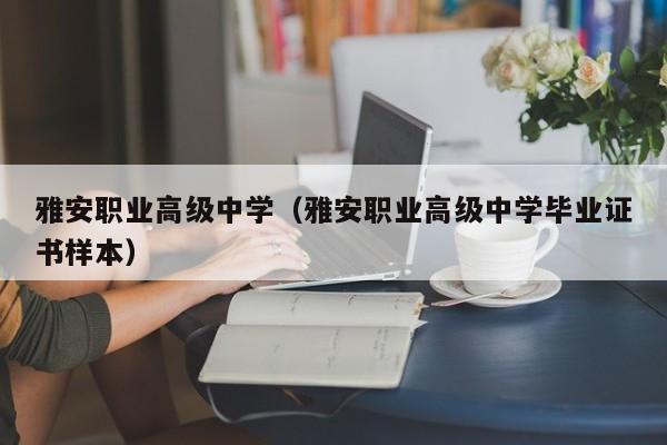 雅安职业高级中学（雅安职业高级中学毕业证书样本）