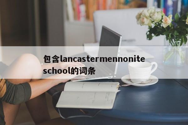 包含lancastermennoniteschool的词条