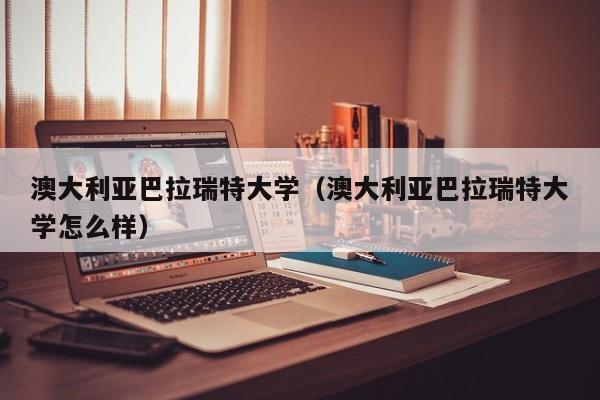 澳大利亚巴拉瑞特大学（澳大利亚巴拉瑞特大学怎么样）