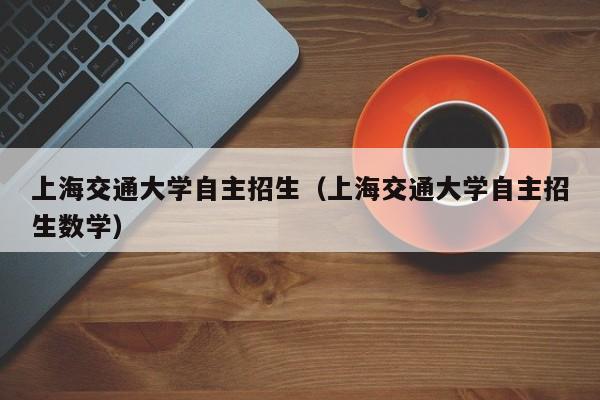 上海交通大学自主招生（上海交通大学自主招生数学）