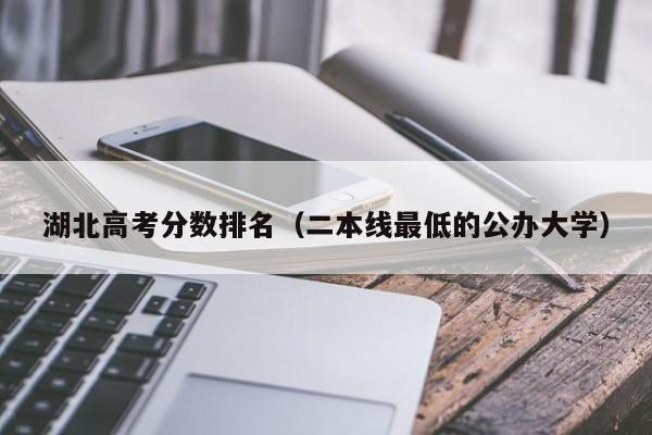 湖北高考分数排名（二本线最低的公办大学）