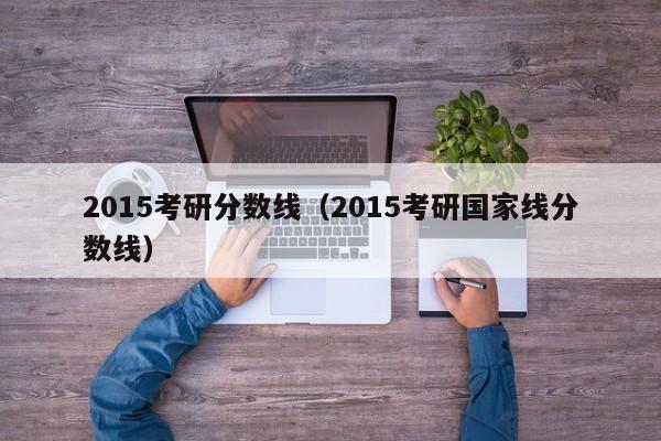 2015考研分数线（2015考研国家线分数线）