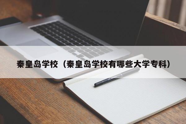 秦皇岛学校（秦皇岛学校有哪些大学专科）