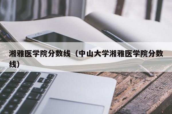 湘雅医学院分数线（中山大学湘雅医学院分数线）