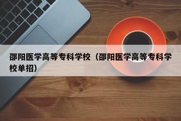 邵阳医学高等专科学校（邵阳医学高等专科学校单招）