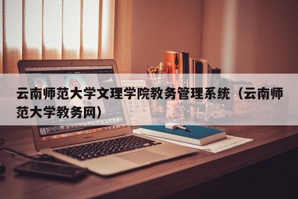 云南师范大学文理学院教务管理系统（云南师范大学教务网）