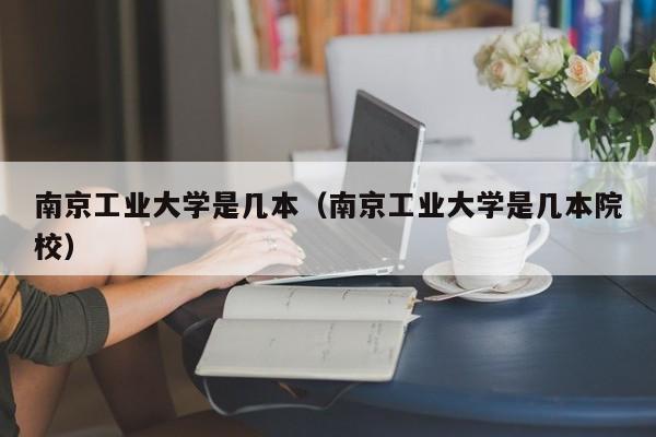 南京工业大学是几本（南京工业大学是几本院校）