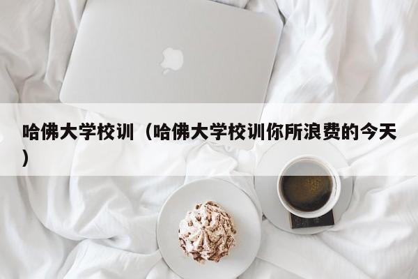 哈佛大学校训（哈佛大学校训你所浪费的今天）