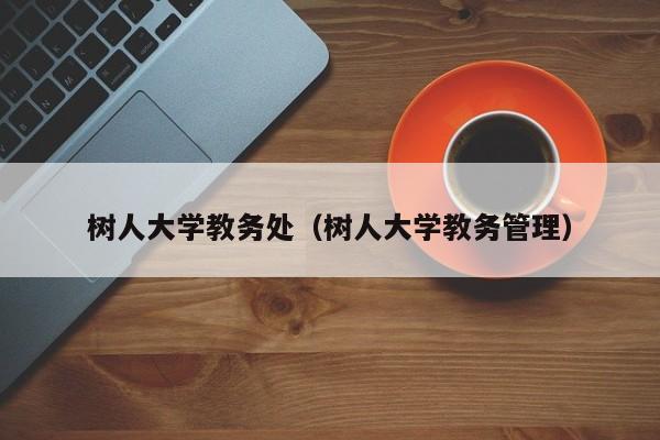 树人大学教务处（树人大学教务管理）