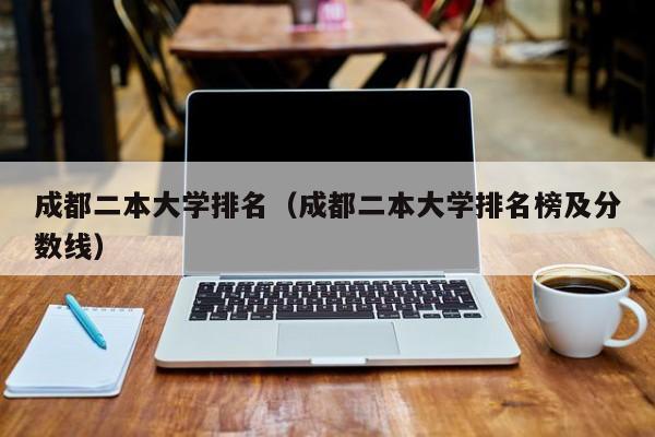 成都二本大学排名（成都二本大学排名榜及分数线）