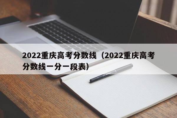 2022重庆高考分数线（2022重庆高考分数线一分一段表）