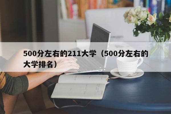 500分左右的211大学（500分左右的大学排名）