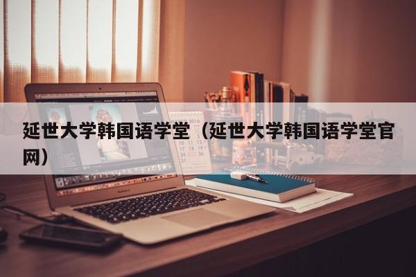 延世大学韩国语学堂（延世大学韩国语学堂官网）