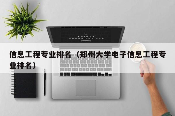 信息工程专业排名（郑州大学电子信息工程专业排名）