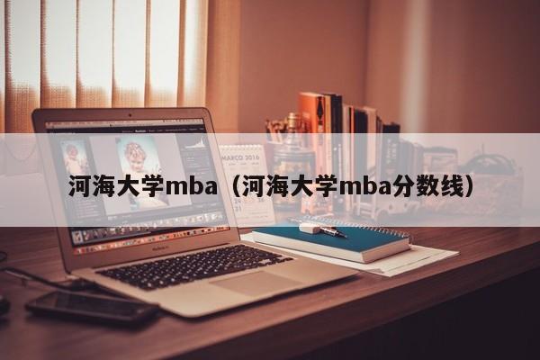 河海大学mba（河海大学mba分数线）