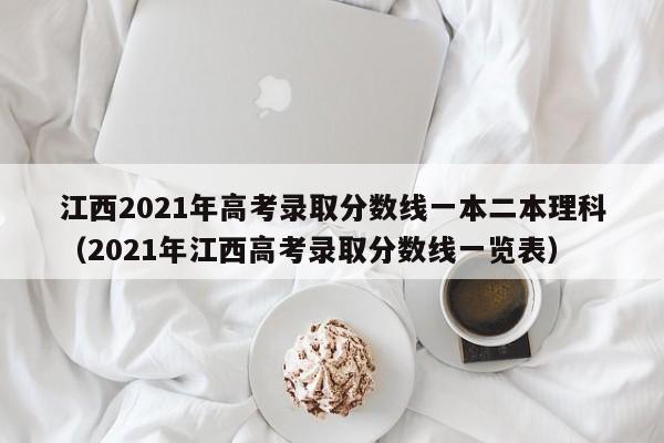 江西2021年高考录取分数线一本二本理科（2021年江西高考录取分数线一览表）