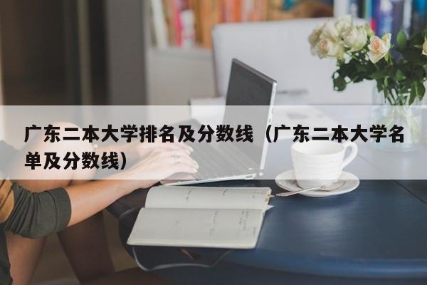 广东二本大学排名及分数线（广东二本大学名单及分数线）