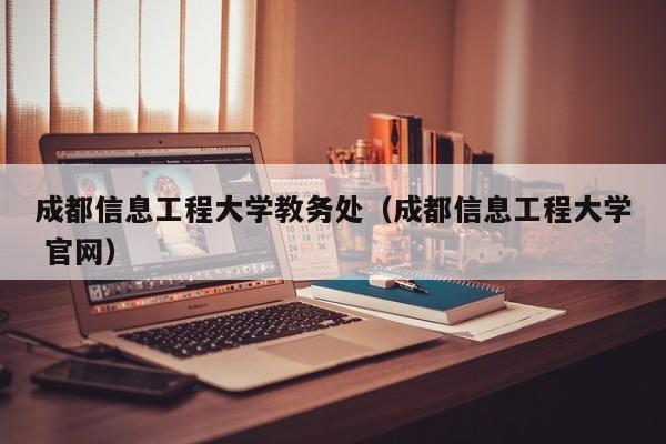 成都信息工程大学教务处（成都信息工程大学 官网）