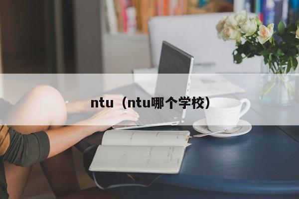 ntu（ntu哪个学校）