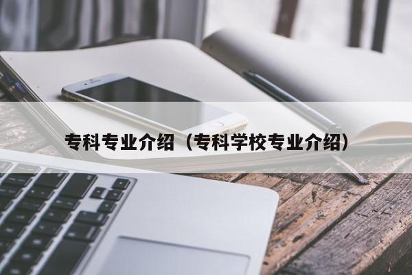 专科专业介绍（专科学校专业介绍）