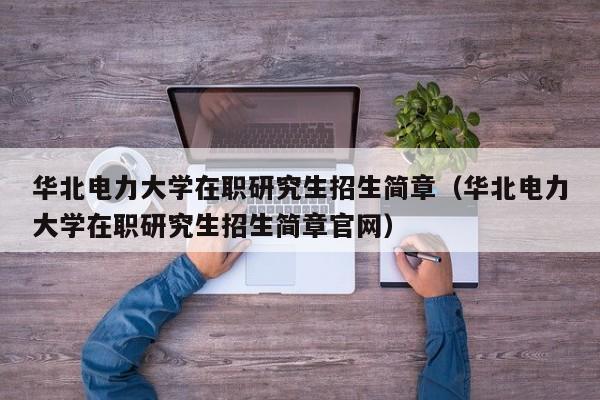 华北电力大学在职研究生招生简章（华北电力大学在职研究生招生简章官网）