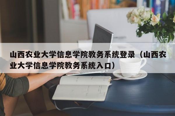 山西农业大学信息学院教务系统登录（山西农业大学信息学院教务系统入口）