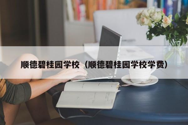 顺德碧桂园学校（顺德碧桂园学校学费）