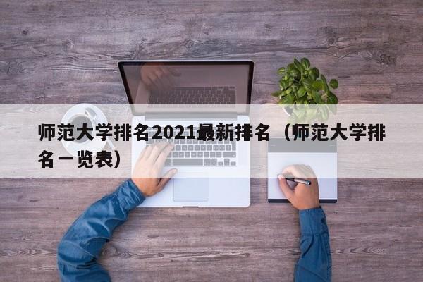 师范大学排名2021最新排名（师范大学排名一览表）