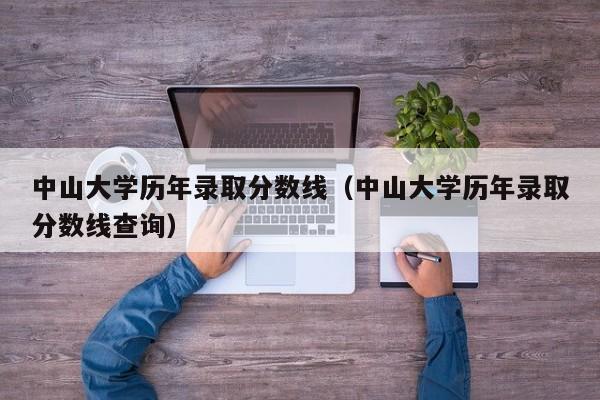 中山大学历年录取分数线（中山大学历年录取分数线查询）