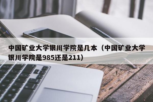 中国矿业大学银川学院是几本（中国矿业大学银川学院是985还是211）